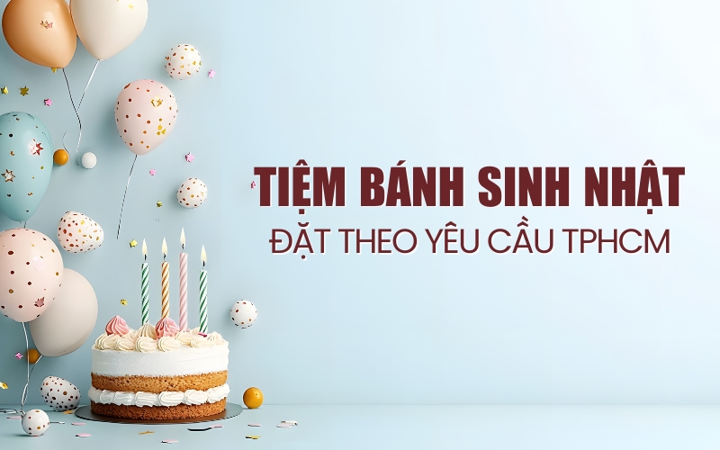 tiệm bánh sinh nhật đặt theo yêu cầu TPHCM